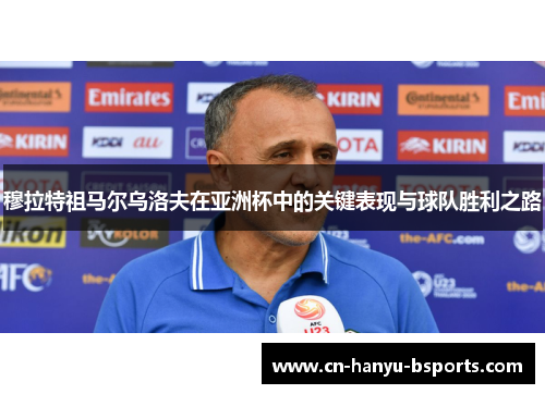 穆拉特祖马尔乌洛夫在亚洲杯中的关键表现与球队胜利之路 穆拉特祖马尔乌洛夫在亚洲杯中的关键表现与球队胜利之路