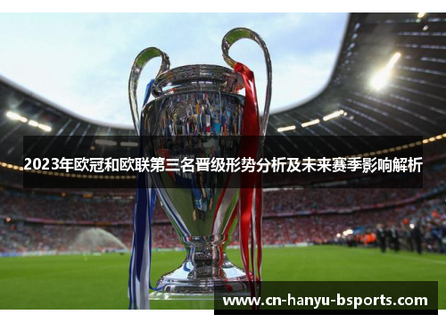 2023年欧冠和欧联第三名晋级形势分析及未来赛季影响解析 2023年欧冠和欧联第三名晋级形势分析及未来赛季影响解析