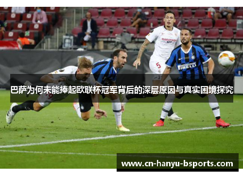 巴萨为何未能捧起欧联杯冠军背后的深层原因与真实困境探究