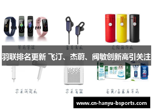 羽联排名更新 飞汀、杰蔚、阀敏创新高引关注 羽联排名更新 飞汀、杰蔚、阀敏创新高引关注