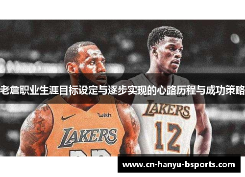 老詹职业生涯目标设定与逐步实现的心路历程与成功策略 老詹职业生涯目标设定与逐步实现的心路历程与成功策略