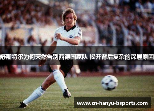 舒斯特尔为何突然告别西德国家队 揭开背后复杂的深层原因