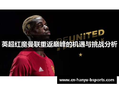 英超红魔曼联重返巅峰的机遇与挑战分析