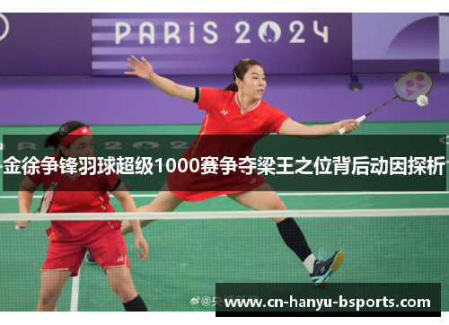 金徐争锋羽球超级1000赛争夺梁王之位背后动因探析