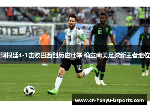 阿根廷4-1击败巴西创历史壮举 确立南美足球新王者地位