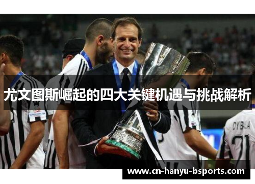 尤文图斯崛起的四大关键机遇与挑战解析