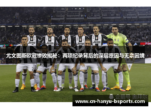 尤文图斯欧冠惨败揭秘：两项纪录背后的深层原因与无奈困境