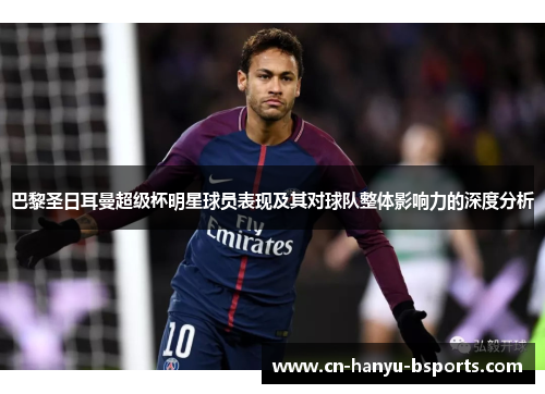 巴黎圣日耳曼超级杯明星球员表现及其对球队整体影响力的深度分析 巴黎圣日耳曼超级杯明星球员表现及其对球队整体影响力的深度分析