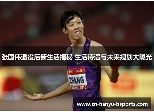 张国伟退役后新生活揭秘 生活待遇与未来规划大曝光