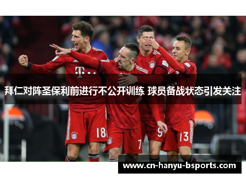 拜仁对阵圣保利前进行不公开训练 球员备战状态引发关注 拜仁对阵圣保利前进行不公开训练 球员备战状态引发关注