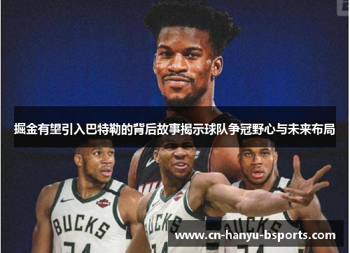 掘金有望引入巴特勒的背后故事揭示球队争冠野心与未来布局 掘金有望引入巴特勒的背后故事揭示球队争冠野心与未来布局