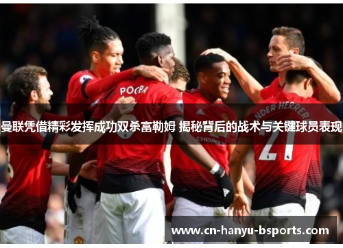 曼联凭借精彩发挥成功双杀富勒姆 揭秘背后的战术与关键球员表现 曼联凭借精彩发挥成功双杀富勒姆 揭秘背后的战术与关键球员表现