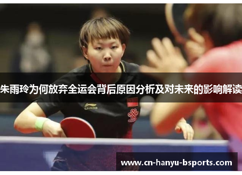 朱雨玲为何放弃全运会背后原因分析及对未来的影响解读 朱雨玲为何放弃全运会背后原因分析及对未来的影响解读