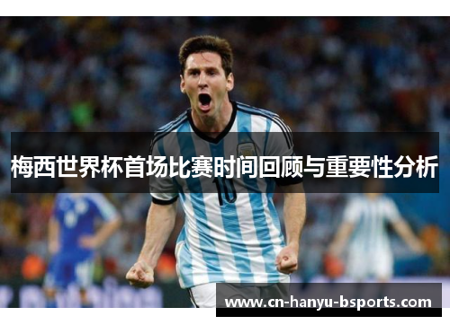 梅西世界杯首场比赛时间回顾与重要性分析