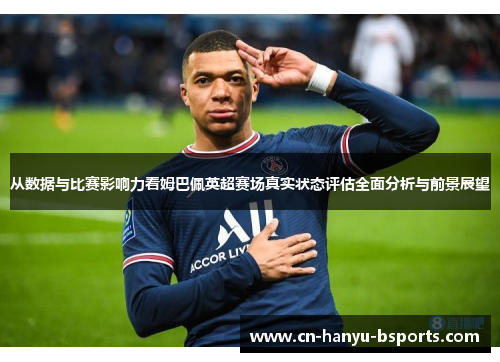 从数据与比赛影响力看姆巴佩英超赛场真实状态评估全面分析与前景展望 从数据与比赛影响力看姆巴佩英超赛场真实状态评估全面分析与前景展望