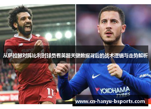 从萨拉赫对阵比利时球员看英超关键数据背后的战术逻辑与走势解析 从萨拉赫对阵比利时球员看英超关键数据背后的战术逻辑与走势解析