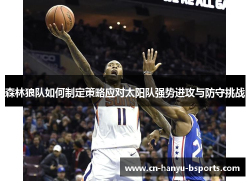 森林狼队如何制定策略应对太阳队强势进攻与防守挑战 森林狼队如何制定策略应对太阳队强势进攻与防守挑战