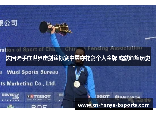 法国选手在世界击剑锦标赛中勇夺花剑个人金牌 成就辉煌历史