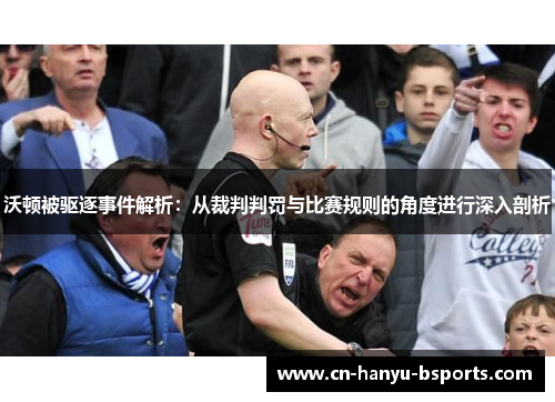 沃顿被驱逐事件解析：从裁判判罚与比赛规则的角度进行深入剖析