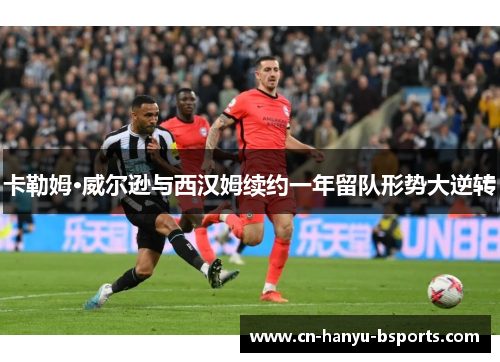 卡勒姆·威尔逊与西汉姆续约一年留队形势大逆转 卡勒姆·威尔逊与西汉姆续约一年留队形势大逆转