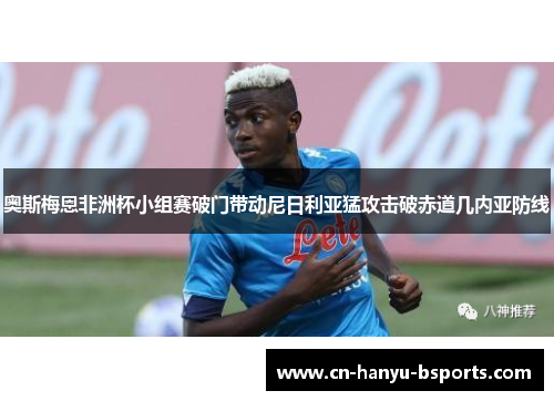 奥斯梅恩非洲杯小组赛破门带动尼日利亚猛攻击破赤道几内亚防线 奥斯梅恩非洲杯小组赛破门带动尼日利亚猛攻击破赤道几内亚防线