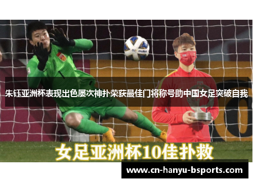 朱钰亚洲杯表现出色屡次神扑荣获最佳门将称号助中国女足突破自我