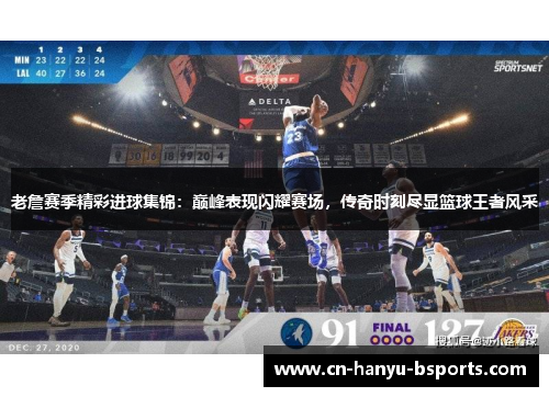 老詹赛季精彩进球集锦：巅峰表现闪耀赛场，传奇时刻尽显篮球王者风采