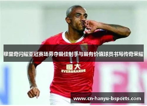 穆里奇闪耀亚冠赛场勇夺最佳射手与最有价值球员书写传奇荣耀 穆里奇闪耀亚冠赛场勇夺最佳射手与最有价值球员书写传奇荣耀
